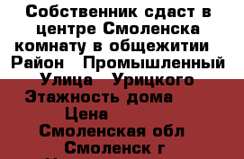 Собственник сдаст в центре Смоленска комнату в общежитии › Район ­ Промышленный › Улица ­ Урицкого › Этажность дома ­ 3 › Цена ­ 6 000 - Смоленская обл., Смоленск г. Недвижимость » Квартиры аренда   . Смоленская обл.,Смоленск г.